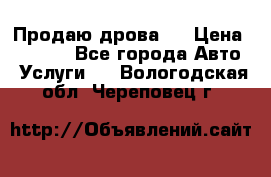 Продаю дрова.  › Цена ­ 6 000 - Все города Авто » Услуги   . Вологодская обл.,Череповец г.